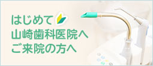 はじめて山崎歯科医院へご来院の方へ